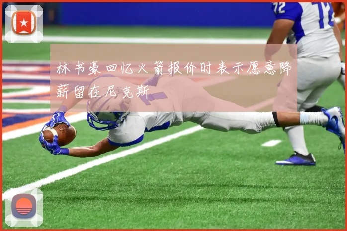 林书豪回忆火箭报价时表示愿意降薪留在尼克斯