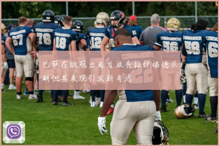 巴萨在欧冠出局后放弃拉什福德买断但其表现引发新考虑