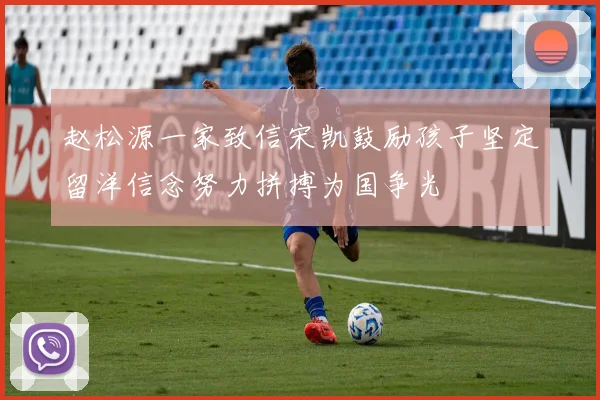 赵松源一家致信宋凯鼓励孩子坚定留洋信念努力拼搏为国争光