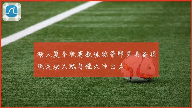 湖人夏季联赛教练称蒂耶罗具备顶级运动天赋与强大冲击力
