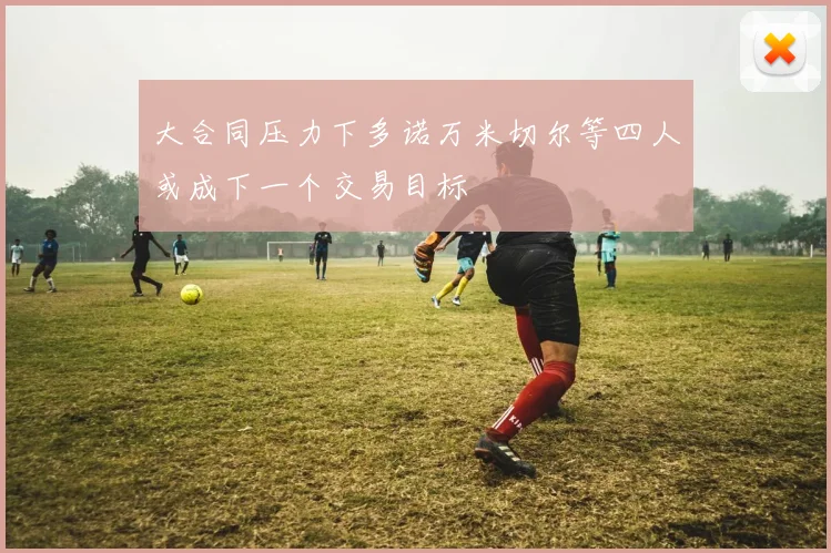 大合同压力下多诺万米切尔等四人或成下一个交易目标