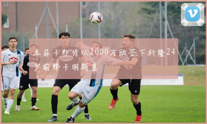 本菲卡即将以2000万欧签下科隆24岁前锋卡明斯基