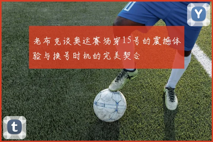 老布克谈奥运赛场穿15号的震撼体验与换号时机的完美契合