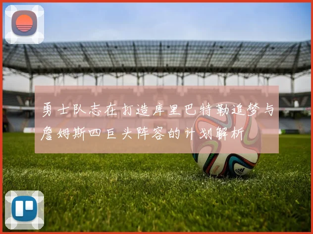 勇士队志在打造库里巴特勒追梦与詹姆斯四巨头阵容的计划解析